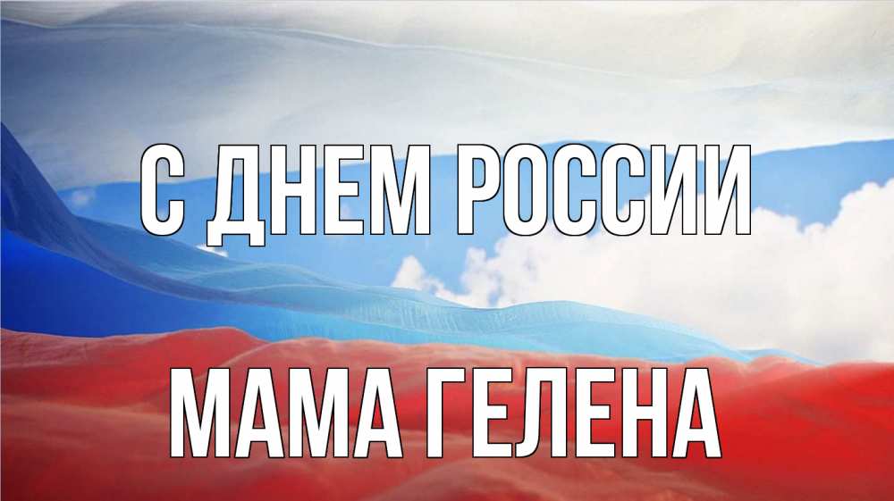 Открытка на каждый день с именем, Мама-Гелена С днем россии С днем России Прикольная открытка с пожеланием онлайн скачать бесплатно 