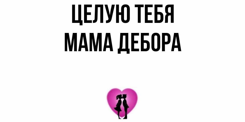 Открытка на каждый день с именем, Мама-Дебора Целую тебя поцелуй Прикольная открытка с пожеланием онлайн скачать бесплатно 