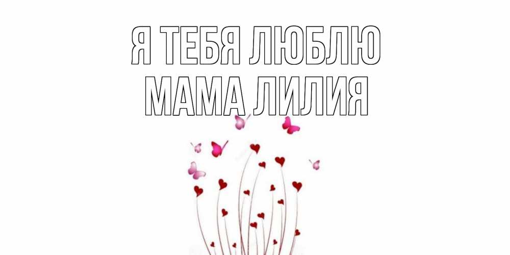 Открытка на каждый день с именем, Мама-Лилия Я тебя люблю бабо Прикольная открытка с пожеланием онлайн скачать бесплатно 