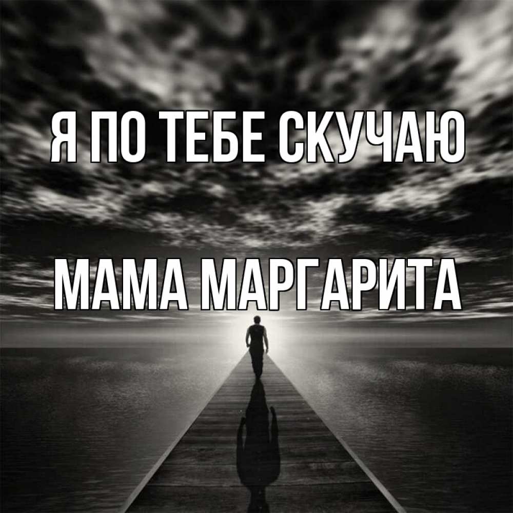 Открытка на каждый день с именем, Мама-Маргарита Я по тебе скучаю к тебе Прикольная открытка с пожеланием онлайн скачать бесплатно 