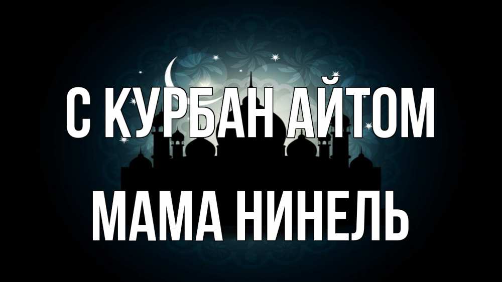 Открытка на каждый день с именем, Мама-Нинель С курбан айтом мечеть Прикольная открытка с пожеланием онлайн скачать бесплатно 