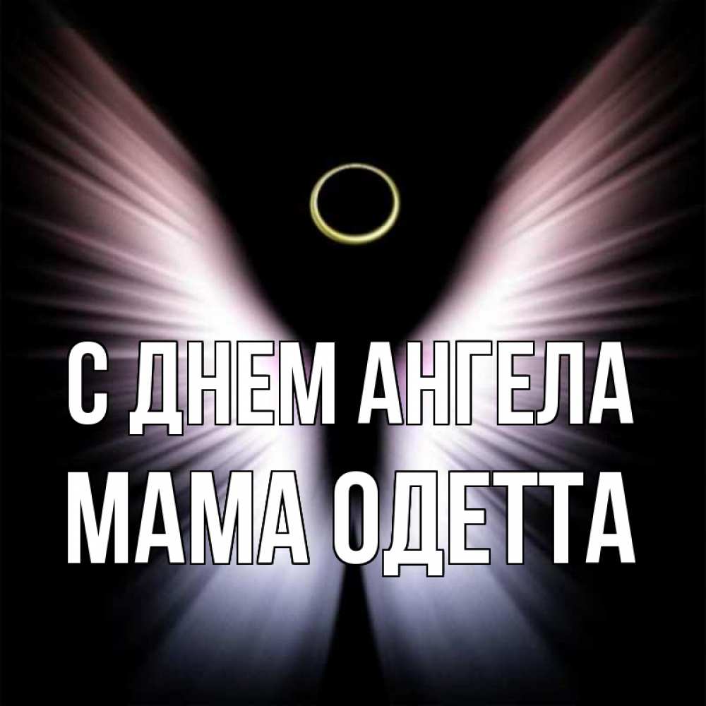 Открытка на каждый день с именем, Мама-Одетта С днем ангела ангел из света Прикольная открытка с пожеланием онлайн скачать бесплатно 