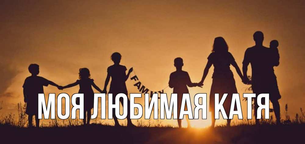 Открытка на каждый день с именем, Моя-любимая-Катя Главная любовь, верность, семья Прикольная открытка с пожеланием онлайн скачать бесплатно 