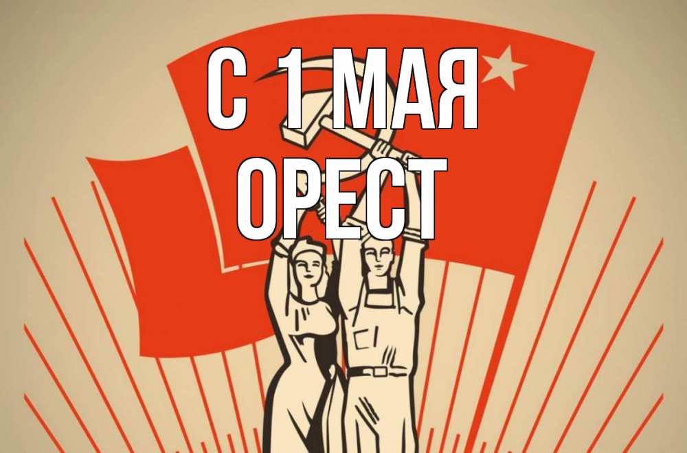 Открытка на каждый день с именем, Орест С 1 мая С 1 мая Прикольная открытка с пожеланием онлайн скачать бесплатно 