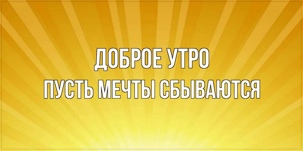 Открытка на каждый день с именем, Пусть-мечты-сбываются Доброе утро пожелания доброго утра Прикольная открытка с пожеланием онлайн скачать бесплатно 