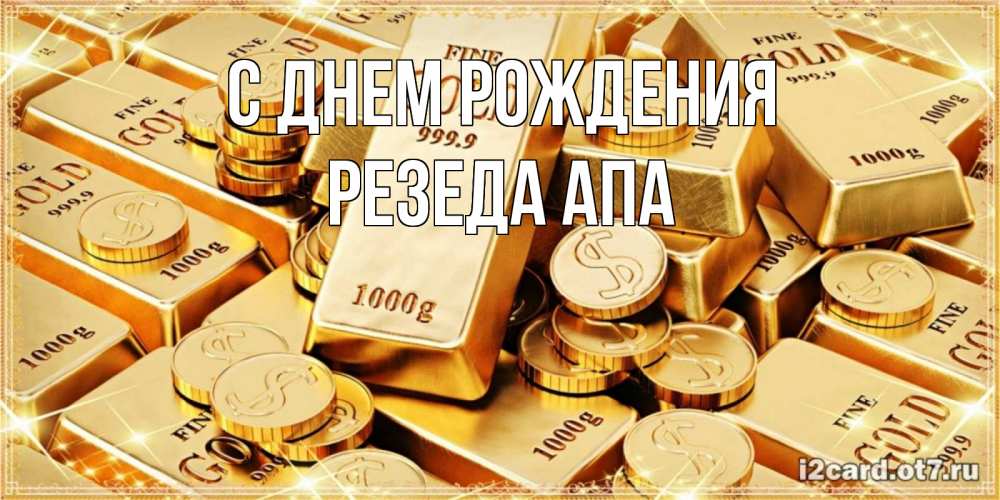 Открытка на каждый день с именем, Резеда-апа С днем рождения золотые слитки и золотые монеты на открытке Прикольная открытка с пожеланием онлайн скачать бесплатно 