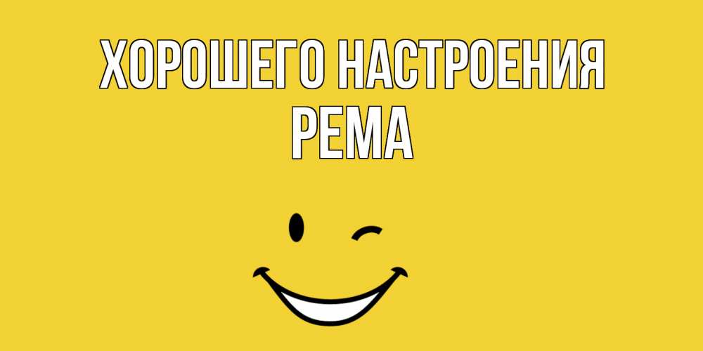 Открытка на каждый день с именем, Рема Хорошего настроения смайл Прикольная открытка с пожеланием онлайн скачать бесплатно 