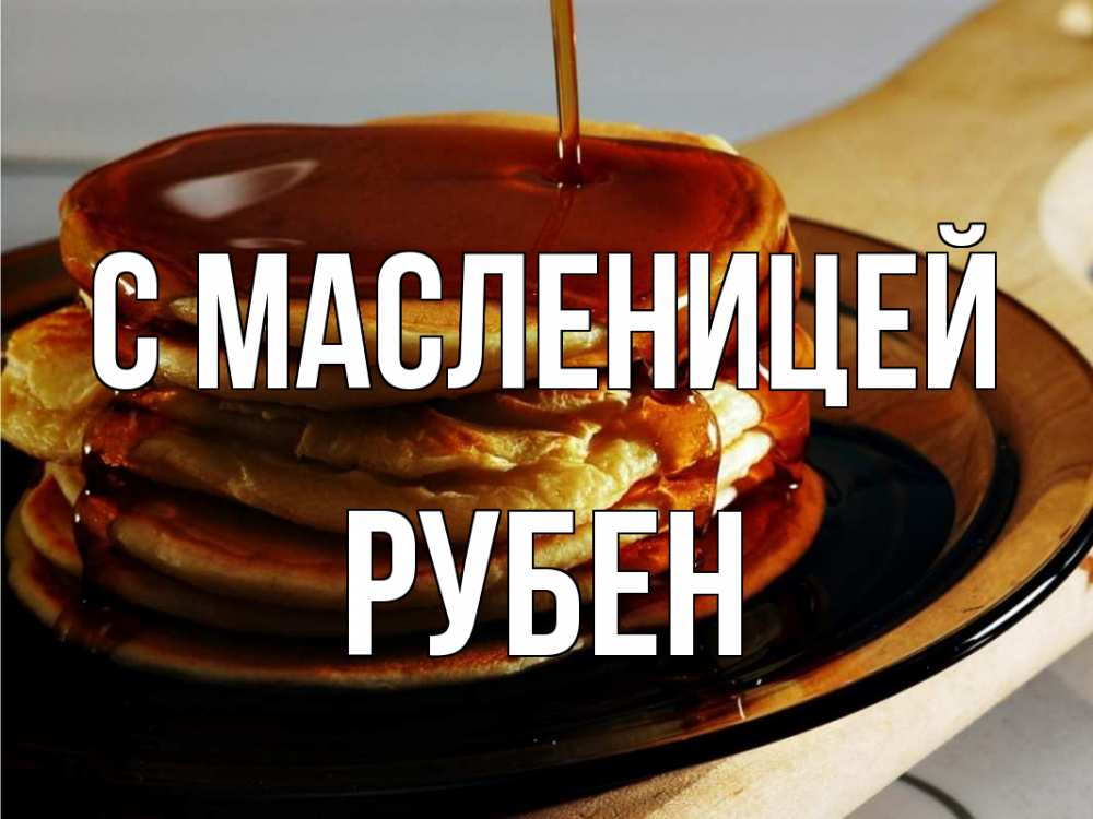 Открытка на каждый день с именем, Рубен С масленицей блины Прикольная открытка с пожеланием онлайн скачать бесплатно 