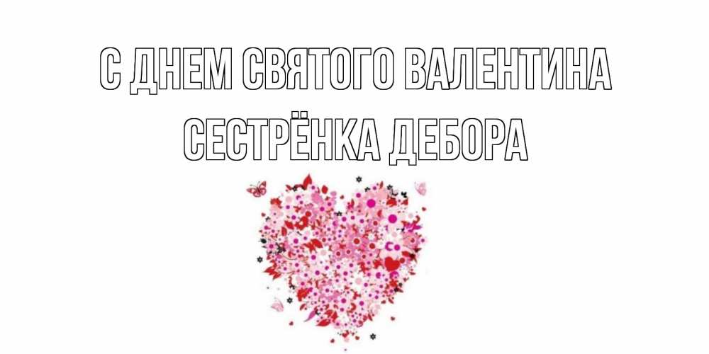 Открытка на каждый день с именем, Сестрёнка-Дебора С днем Святого Валентина день всех влюбленных пора дарить валентинку девушке Прикольная открытка с пожеланием онлайн скачать бесплатно 