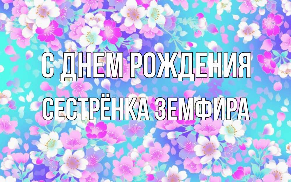 Открытка на каждый день с именем, Сестрёнка-Земфира С днем рождения открытка с заливкой Прикольная открытка с пожеланием онлайн скачать бесплатно 