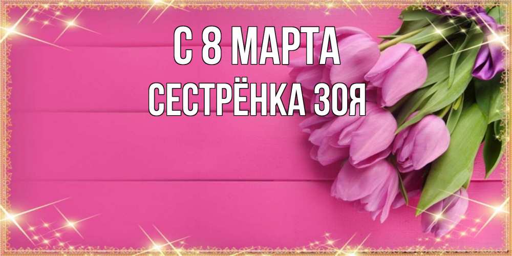 Открытка на каждый день с именем, Сестрёнка-Зоя С 8 МАРТА открытка для фотошопа с подписью Прикольная открытка с пожеланием онлайн скачать бесплатно 