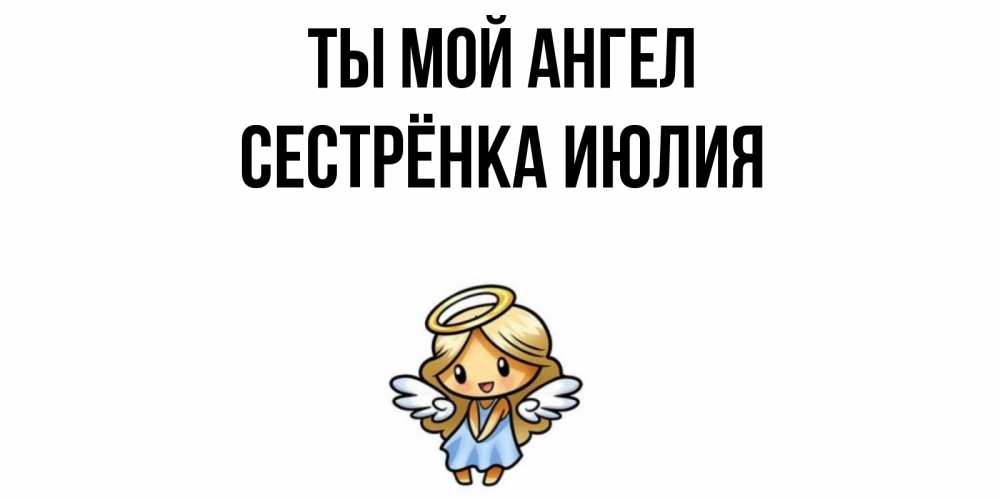 Открытка на каждый день с именем, Сестрёнка-Июлия Ты мой ангел ангел Прикольная открытка с пожеланием онлайн скачать бесплатно 