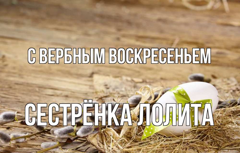 Открытка на каждый день с именем, Сестрёнка-Лолита С вербным воскресеньем верба Прикольная открытка с пожеланием онлайн скачать бесплатно 