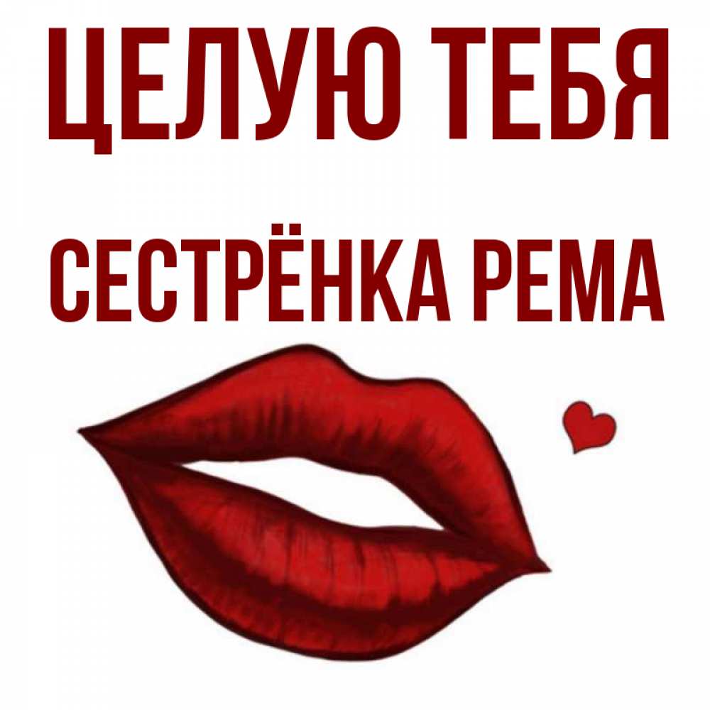 Открытка на каждый день с именем, Сестрёнка-Рема Целую тебя сердечко и губы целуют Прикольная открытка с пожеланием онлайн скачать бесплатно 