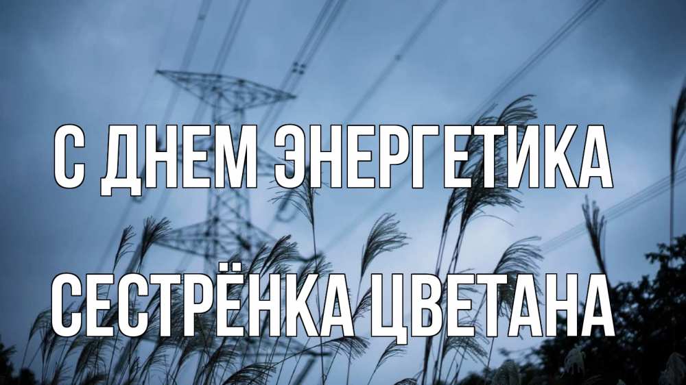 Открытка на каждый день с именем, Сестрёнка-Цветана С днем энергетика ЛЭП электричество Прикольная открытка с пожеланием онлайн скачать бесплатно 
