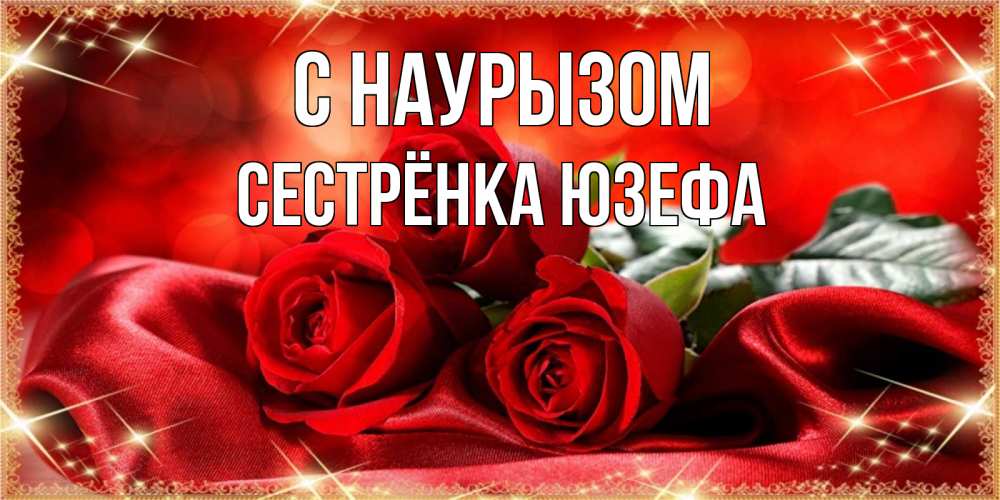 Открытка на каждый день с именем, Сестрёнка-Юзефа С наурызом открытка красного цвета с розами на праздник весны наурыз Прикольная открытка с пожеланием онлайн скачать бесплатно 