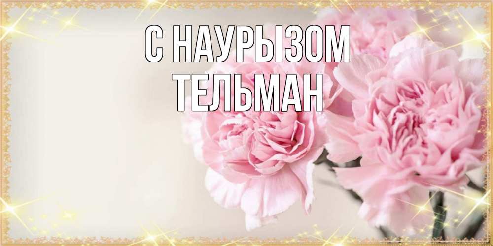 Открытка на каждый день с именем, Тельман С наурызом открытка с розовыми цветами в рамочке с подписью праздник весны наурыз Прикольная открытка с пожеланием онлайн скачать бесплатно 