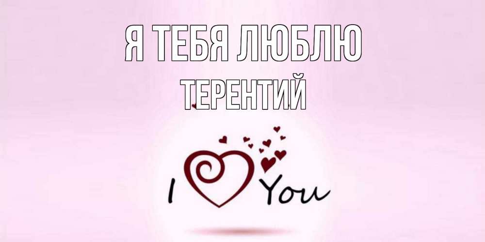 Открытка на каждый день с именем, Терентий Я тебя люблю сердце Прикольная открытка с пожеланием онлайн скачать бесплатно 