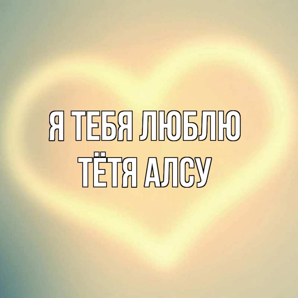 Открытка на каждый день с именем, Тётя-Алсу Я тебя люблю сердце Прикольная открытка с пожеланием онлайн скачать бесплатно 