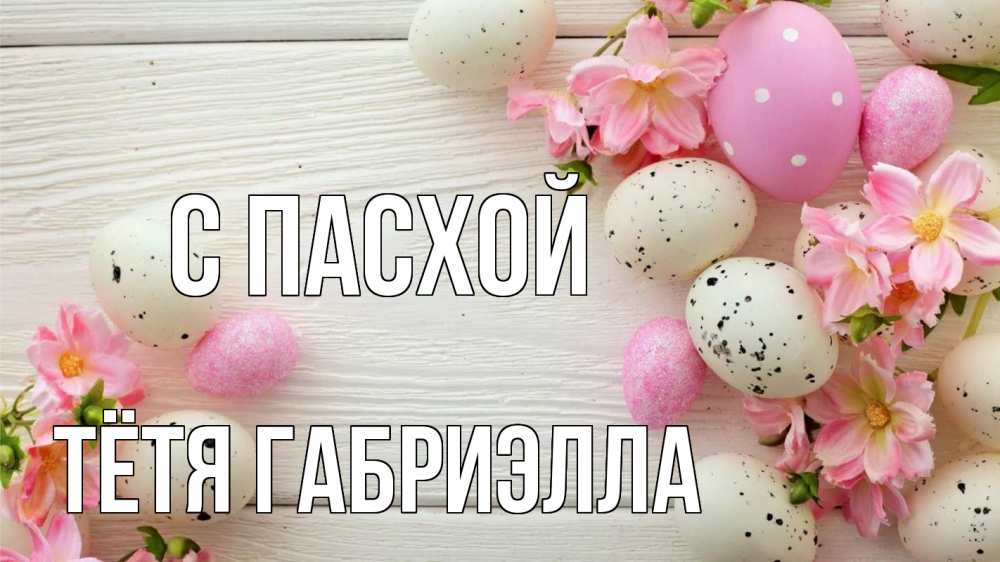 Открытка на каждый день с именем, Тётя-Габриэлла С пасхой пасха Прикольная открытка с пожеланием онлайн скачать бесплатно 