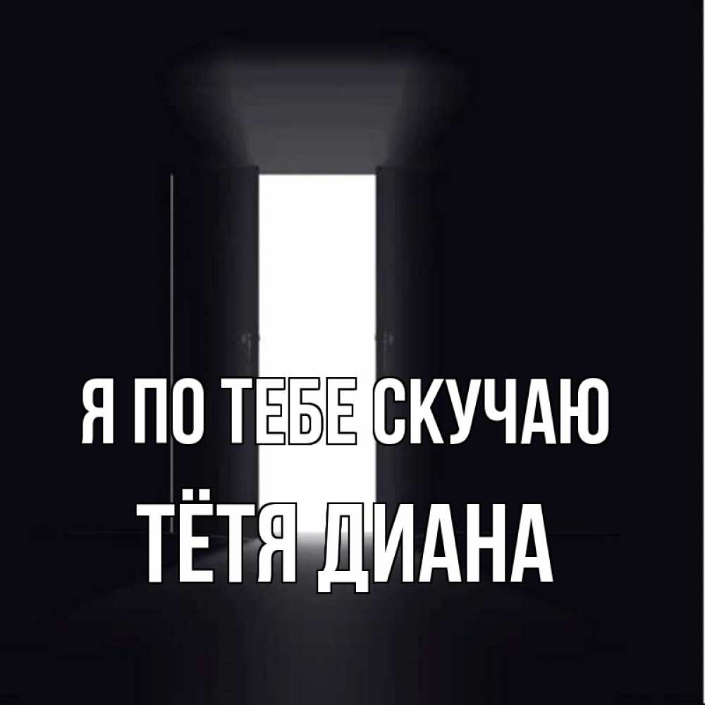 Открытка на каждый день с именем, Тётя-Диана Я по тебе скучаю дверь и свет Прикольная открытка с пожеланием онлайн скачать бесплатно 