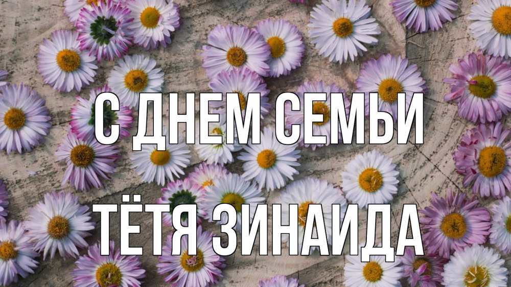 Открытка на каждый день с именем, Тётя-Зинаида С днем семьи с днем семьи Прикольная открытка с пожеланием онлайн скачать бесплатно 