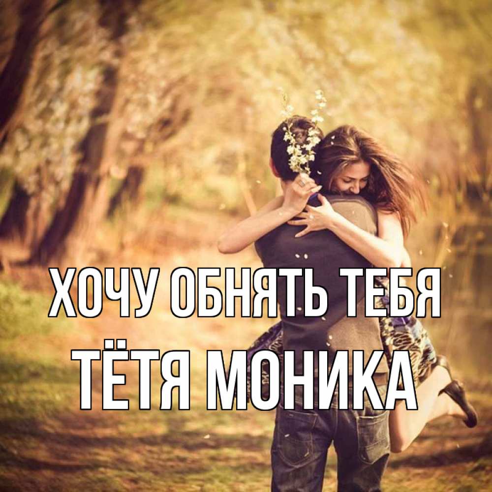 Открытка на каждый день с именем, Тётя-Моника Хочу обнять тебя Лес осенний Прикольная открытка с пожеланием онлайн скачать бесплатно 