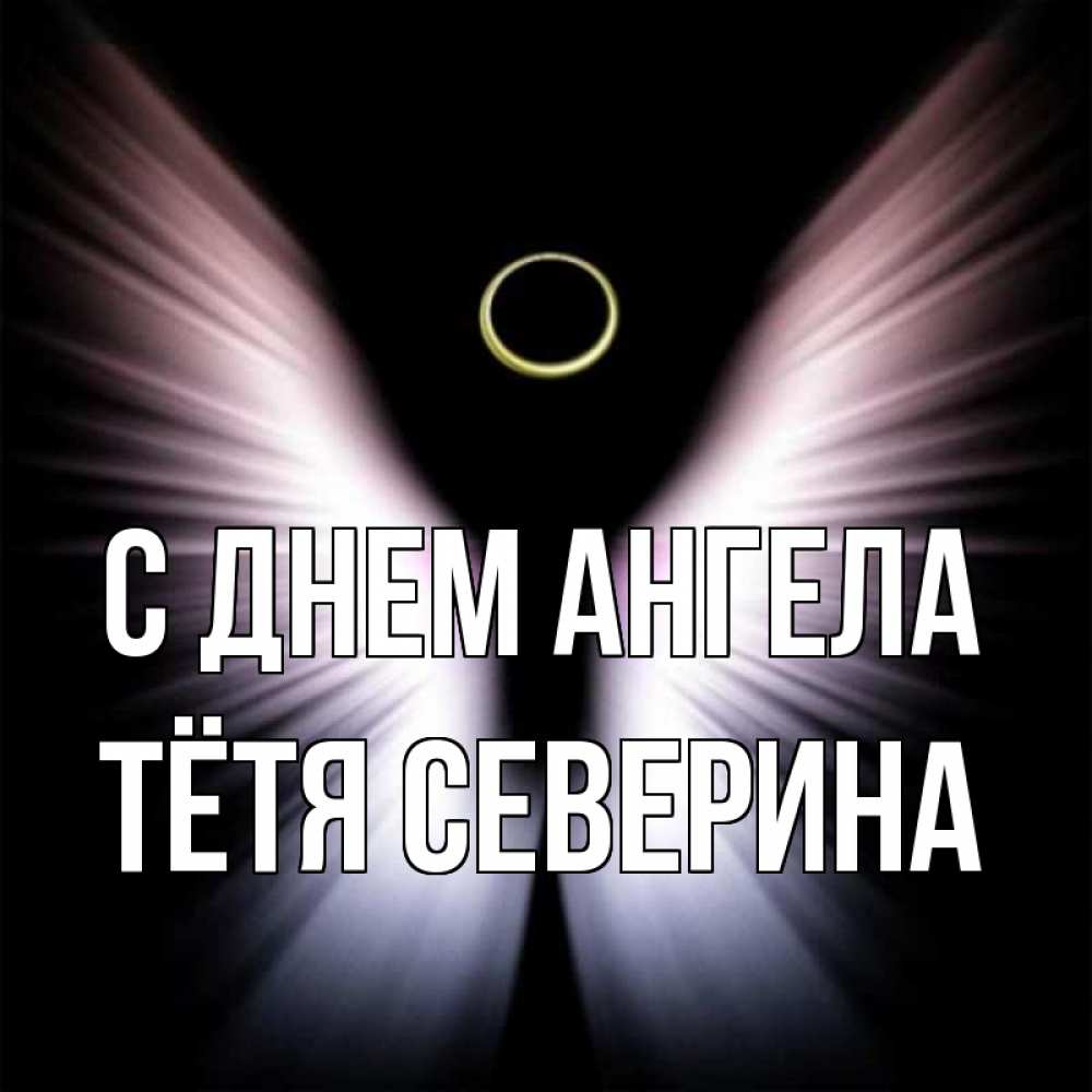 Открытка на каждый день с именем, Тётя-Северина С днем ангела ангел из света Прикольная открытка с пожеланием онлайн скачать бесплатно 