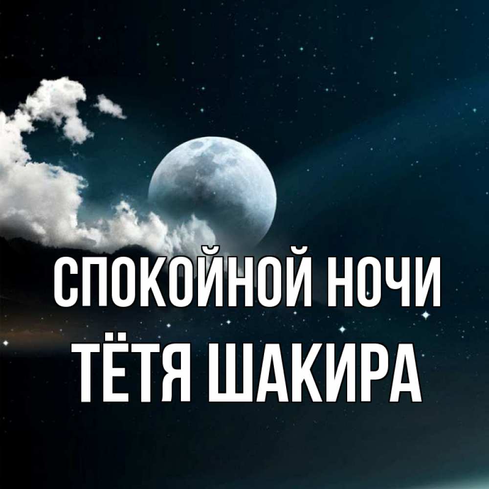 Открытка на каждый день с именем, Тётя-Шакира Спокойной ночи облака в лунном свете Прикольная открытка с пожеланием онлайн скачать бесплатно 
