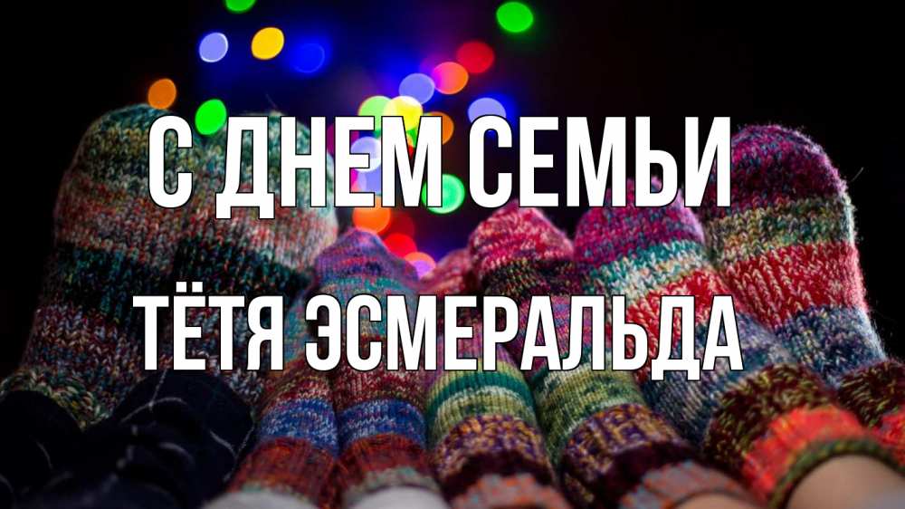 Открытка на каждый день с именем, Тётя-Эсмеральда С днем семьи с днем семьи Прикольная открытка с пожеланием онлайн скачать бесплатно 