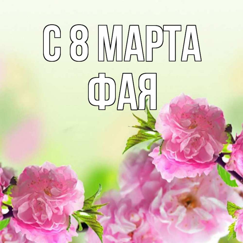 Открытка на каждый день с именем, Фая С 8 марта цветы Прикольная открытка с пожеланием онлайн скачать бесплатно 