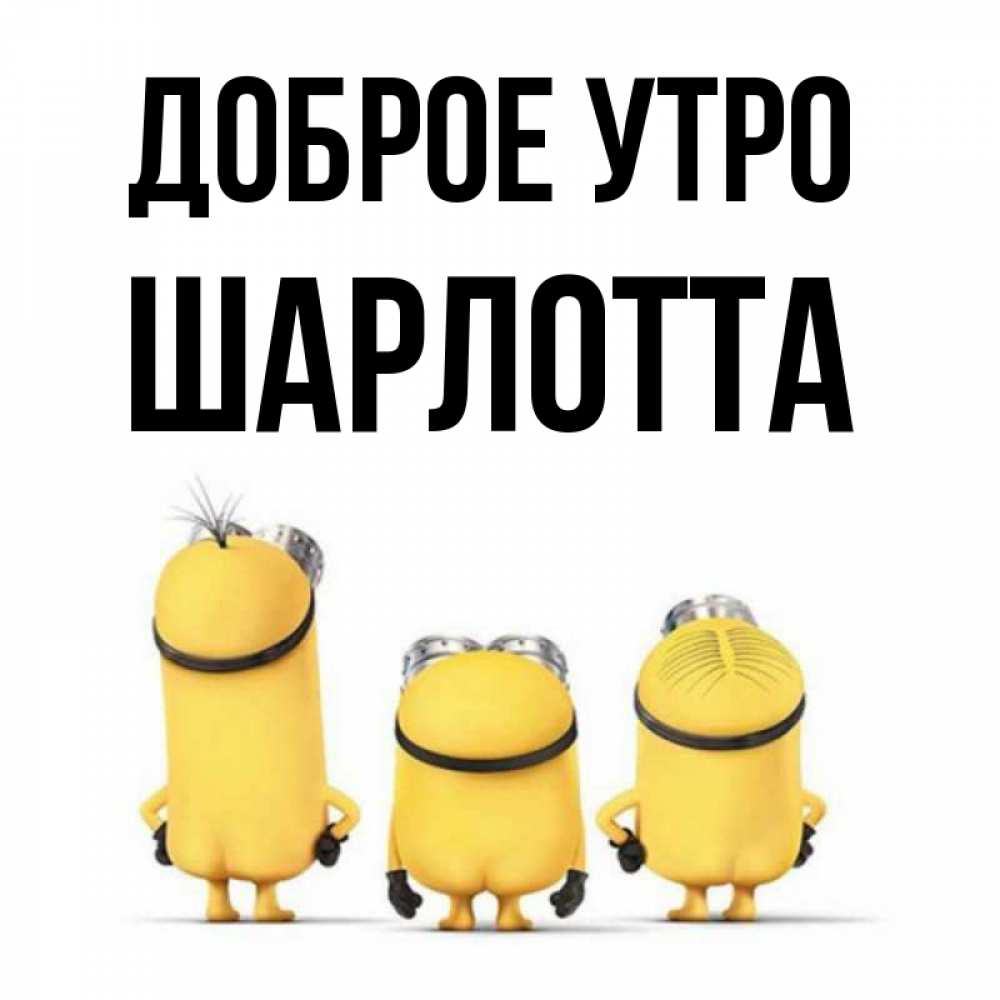 Открытка на каждый день с именем, Шарлотта Доброе утро подписать открытку онлайн бесплатно Прикольная открытка с пожеланием онлайн скачать бесплатно 