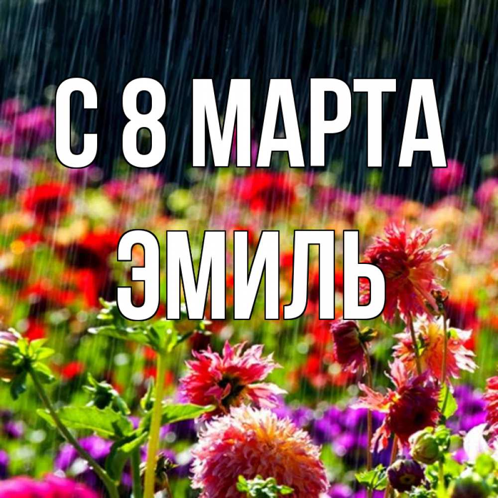 Открытка на каждый день с именем, Эмиль С 8 МАРТА цветы под дождиком к международному женскому дню Прикольная открытка с пожеланием онлайн скачать бесплатно 
