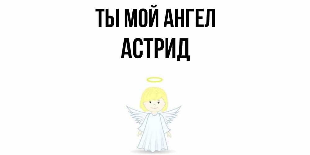 Открытка на каждый день с именем, Астрид Ты мой ангел ангел Прикольная открытка с пожеланием онлайн скачать бесплатно 