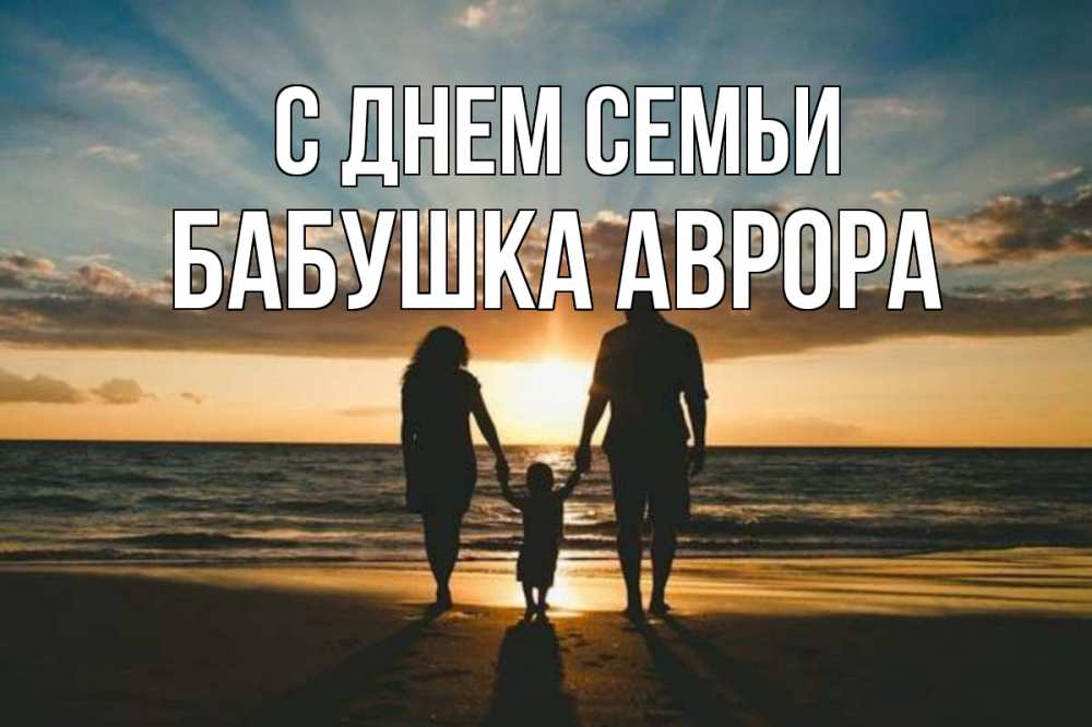 Открытка на каждый день с именем, Бабушка-Аврора С днем семьи Море, пляж, закат, семья Прикольная открытка с пожеланием онлайн скачать бесплатно 