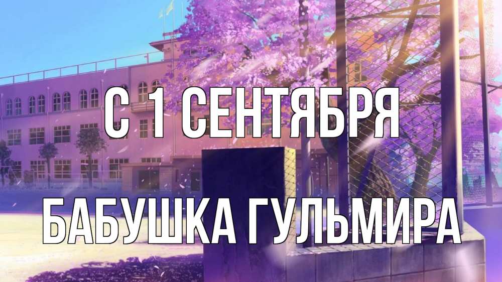 Открытка на каждый день с именем, Бабушка-Гульмира С 1 сентября 1 сентября Прикольная открытка с пожеланием онлайн скачать бесплатно 