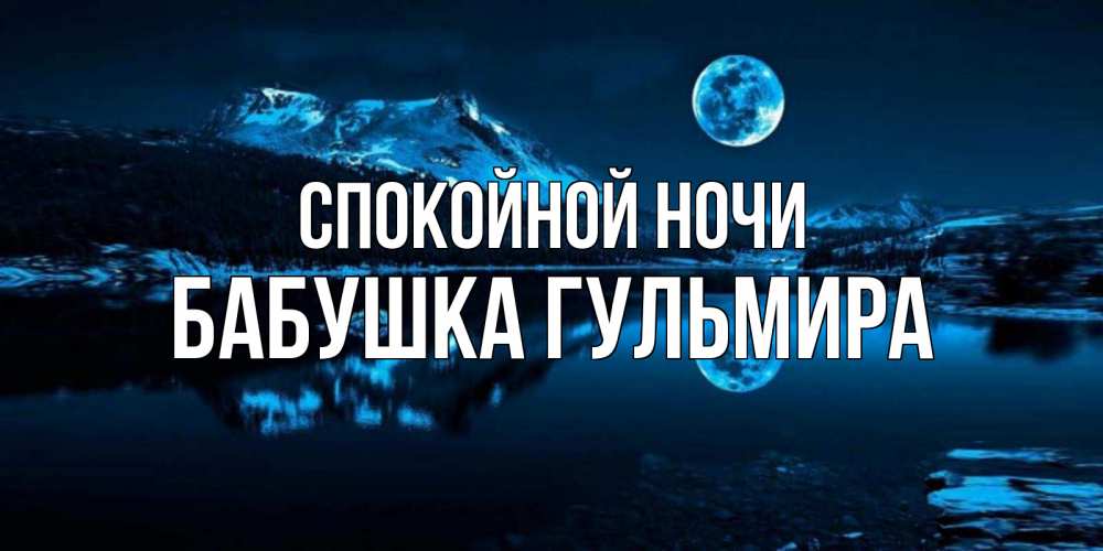 Открытка на каждый день с именем, Бабушка-Гульмира Спокойной ночи луна, озеро, горы Прикольная открытка с пожеланием онлайн скачать бесплатно 