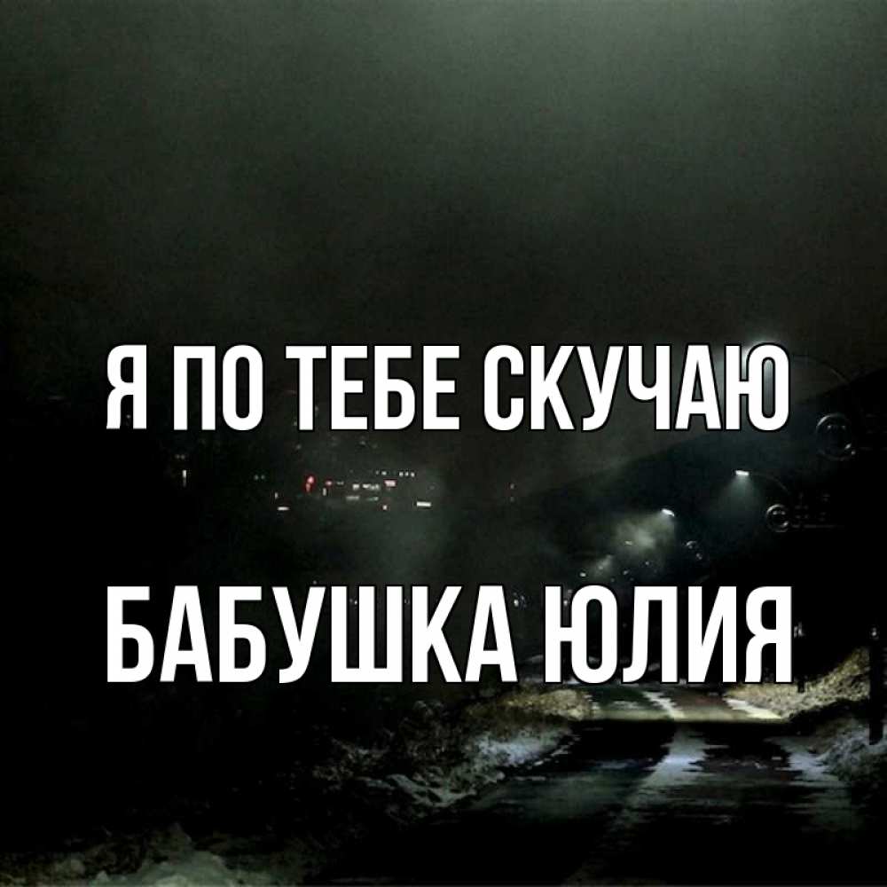 Открытка на каждый день с именем, Бабушка-Юлия Я по тебе скучаю окраина города Прикольная открытка с пожеланием онлайн скачать бесплатно 