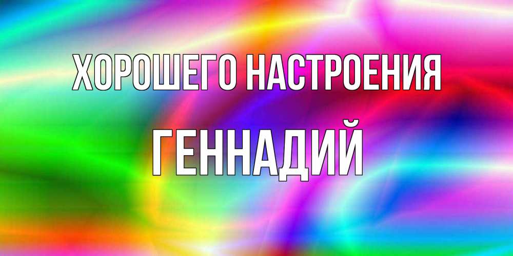 Открытка на каждый день с именем, Геннадий Хорошего настроения радуга Прикольная открытка с пожеланием онлайн скачать бесплатно 