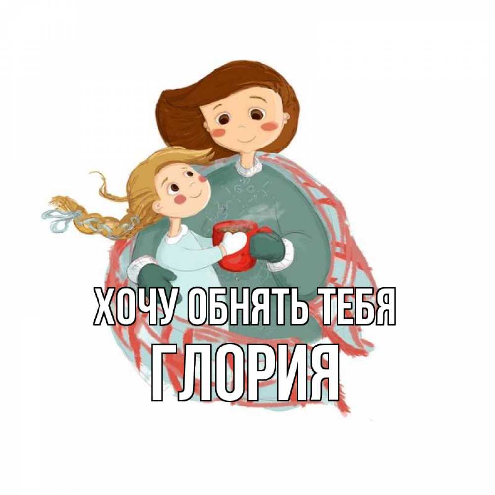 Открытка на каждый день с именем, Глория Хочу обнять тебя Горячий кофе Прикольная открытка с пожеланием онлайн скачать бесплатно 