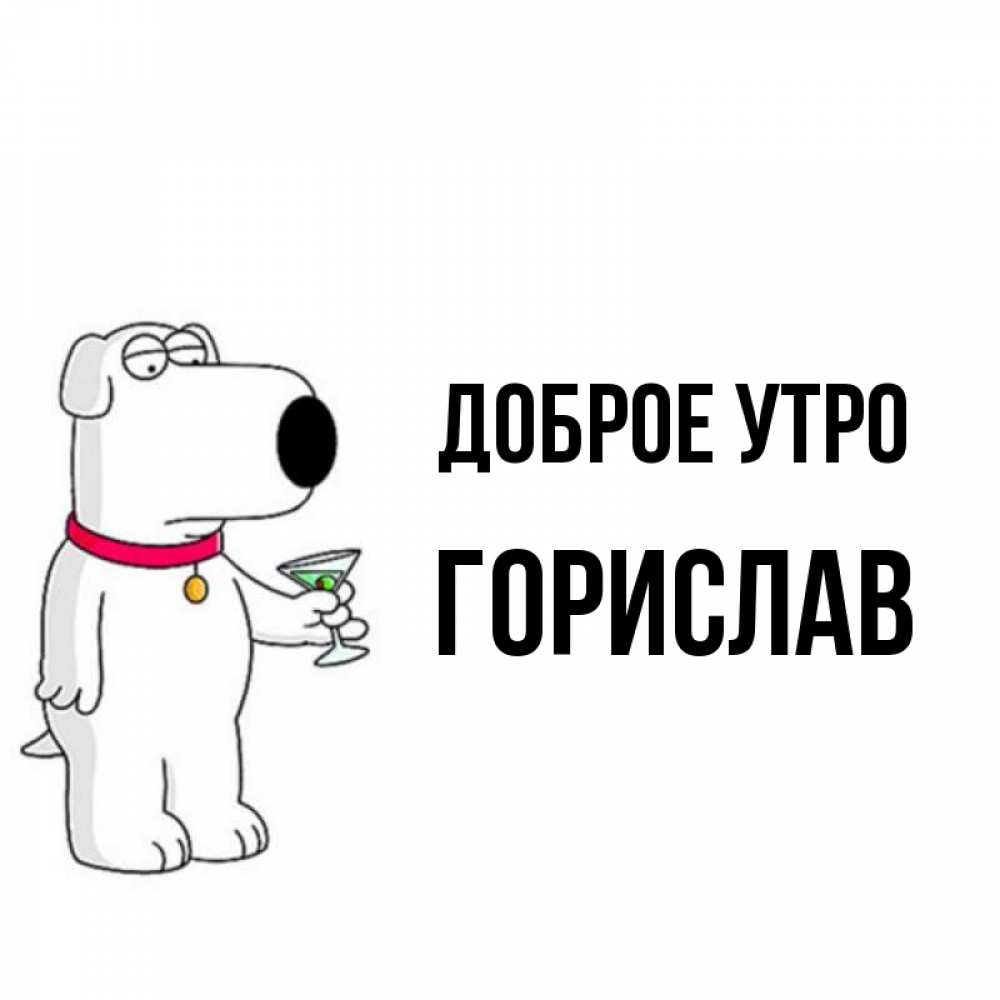 Открытка на каждый день с именем, Горислав Доброе утро герои мультфильмов белый пес Прикольная открытка с пожеланием онлайн скачать бесплатно 