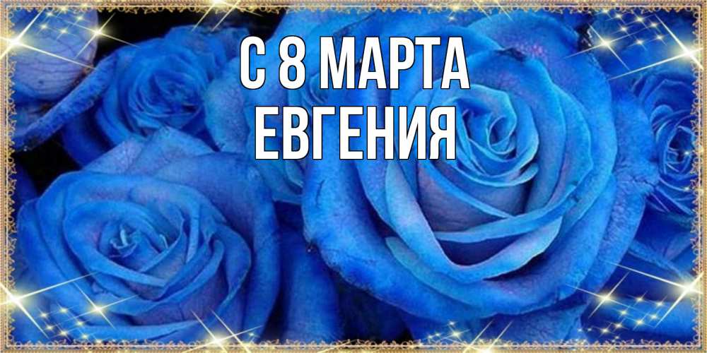 Открытка на каждый день с именем, Евгения С 8 МАРТА как поздравить женщину на 8 марта. Конечно же нужно подарить ей открытку с нашего сайта Прикольная открытка с пожеланием онлайн скачать бесплатно 