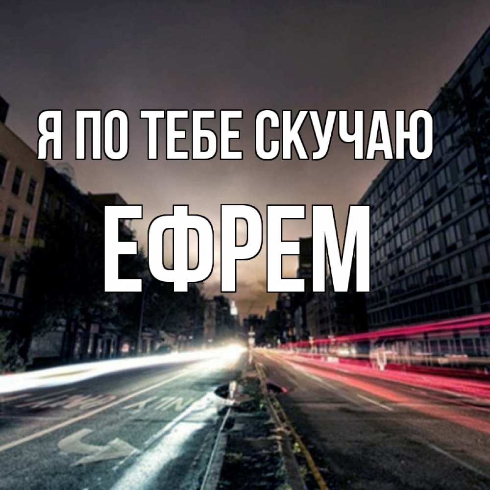 Открытка на каждый день с именем, Ефрем Я по тебе скучаю приезжай Прикольная открытка с пожеланием онлайн скачать бесплатно 