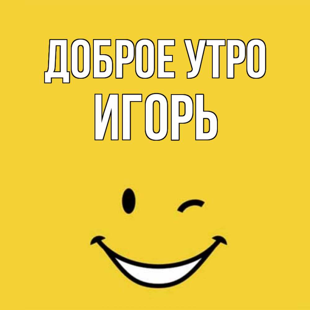 Открытка на каждый день с именем, ИГОРЬ Доброе утро оранжевый фон Прикольная открытка с пожеланием онлайн скачать бесплатно 