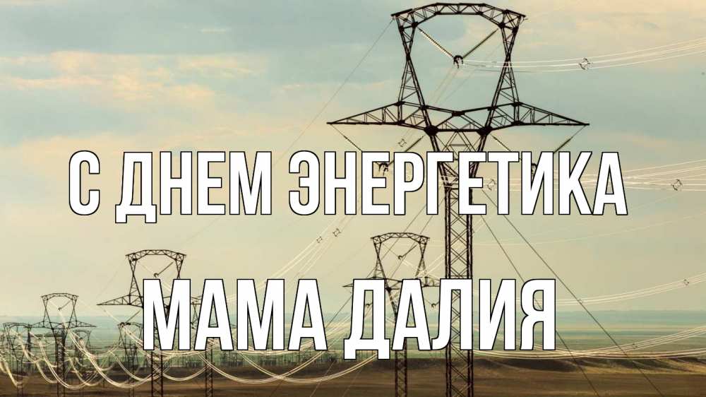 Открытка на каждый день с именем, Мама-Далия С днем энергетика провода небо Прикольная открытка с пожеланием онлайн скачать бесплатно 