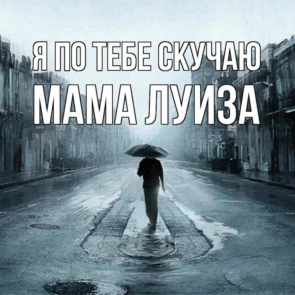 Открытка на каждый день с именем, Мама-Луиза Я по тебе скучаю мне плохо без тебя Прикольная открытка с пожеланием онлайн скачать бесплатно 