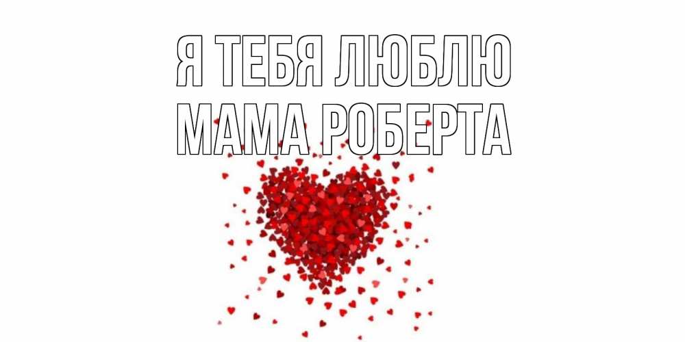 Открытка на каждый день с именем, Мама-Роберта Я тебя люблю сердце Прикольная открытка с пожеланием онлайн скачать бесплатно 