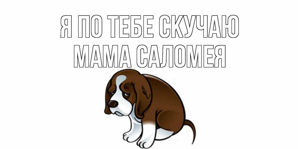 Открытка на каждый день с именем, Мама-Саломея Я по тебе скучаю я по тебе скучаю с щенком Прикольная открытка с пожеланием онлайн скачать бесплатно 