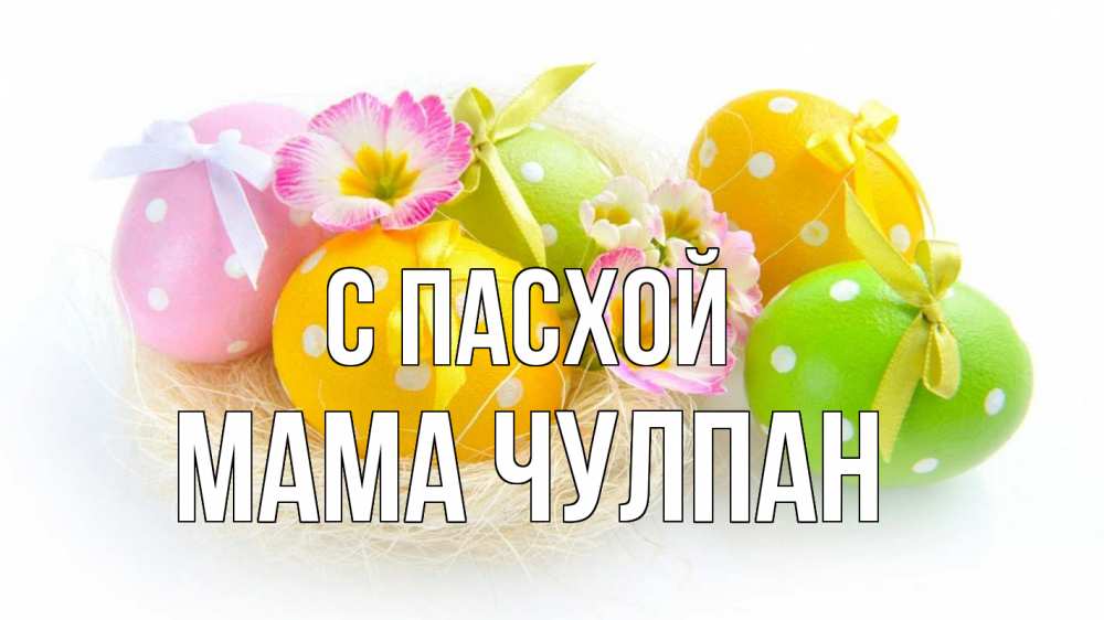 Открытка на каждый день с именем, Мама-Чулпан С пасхой пасха Прикольная открытка с пожеланием онлайн скачать бесплатно 