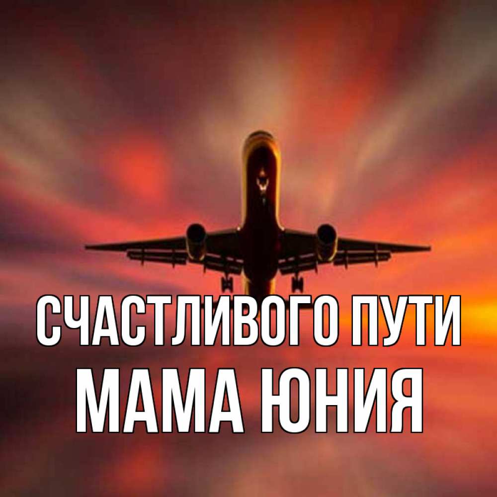 Открытка на каждый день с именем, Мама-Юния Счастливого пути самолет набирает высоту Прикольная открытка с пожеланием онлайн скачать бесплатно 